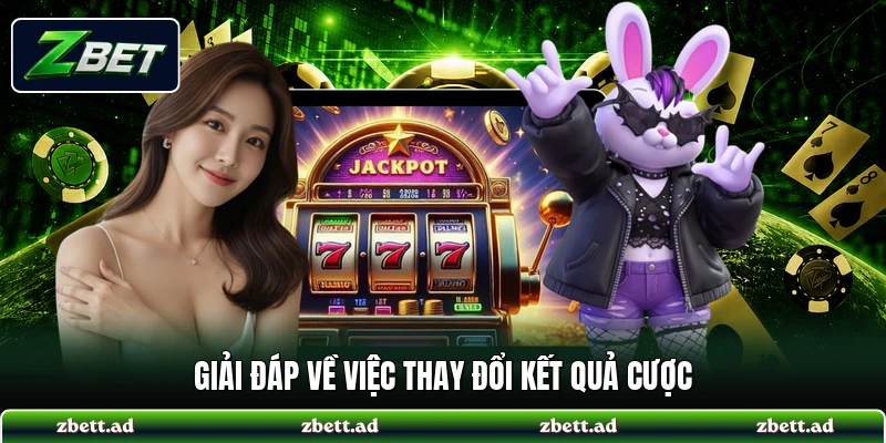 Giải đáp về việc thay đổi kết quả cược