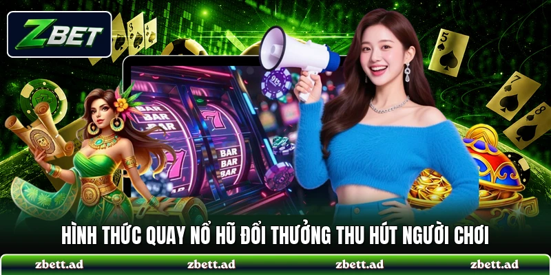 Hình thức quay nổ hũ đổi thưởng thu hút người chơi